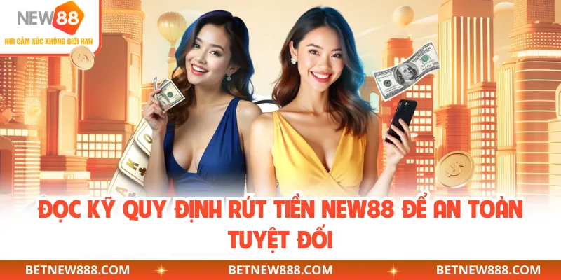Đọc kỹ quy định rút tiền NEW88 để an toàn tuyệt đối