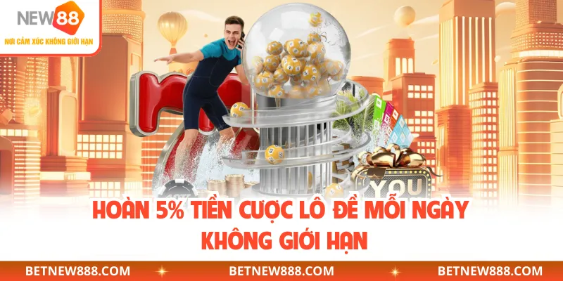 Hoàn 5% tiền cược lô đề mỗi ngày không giới hạn