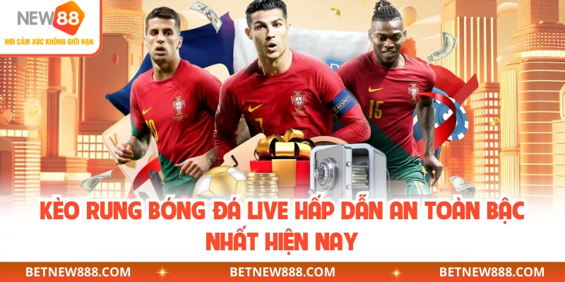 Kèo rung bóng đá live hấp dẫn an toàn bậc nhất hiện nay