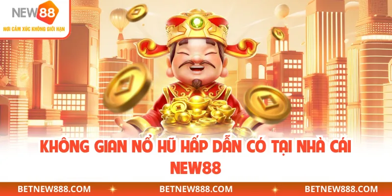 Không gian nổ hũ hấp dẫn có tại nhà cái NEW88