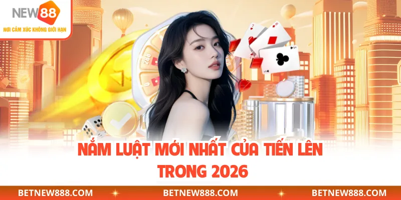 Nắm luật mới nhất của tiến lên trong 2026