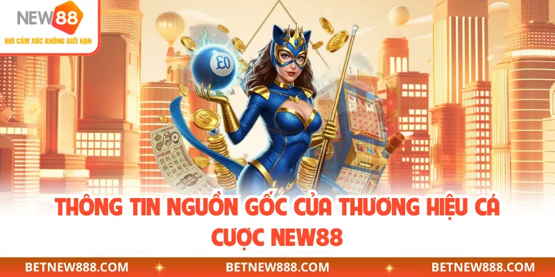 Thông tin nguồn gốc của thương hiệu cá cược NEW88